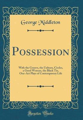 Book cover for Possession: With the Groove, the Unborn, Circles, a Good Woman, the Black Tie, One-Act Plays of Contemporary Life (Classic Reprint)