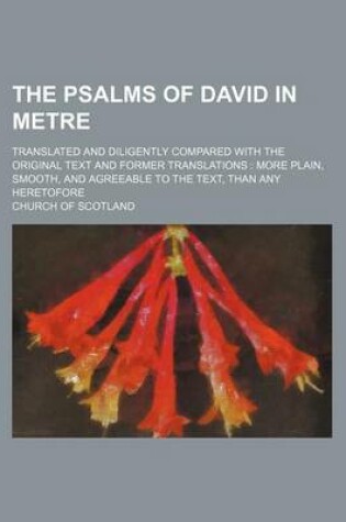 Cover of The Psalms of David in Metre; Translated and Diligently Compared with the Original Text and Former Translations More Plain, Smooth, and Agreeable to the Text, Than Any Heretofore