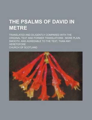 Book cover for The Psalms of David in Metre; Translated and Diligently Compared with the Original Text and Former Translations More Plain, Smooth, and Agreeable to the Text, Than Any Heretofore