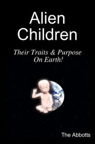 Cover of Alien Children - Their Traits & Purpose On Earth!