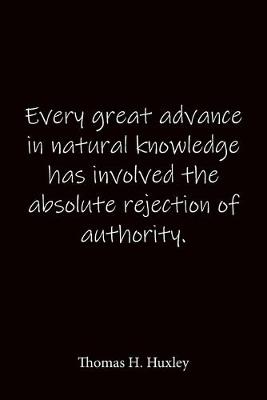 Book cover for Every great advance in natural knowledge has involved the absolute rejection of authority. Thomas H. Huxley