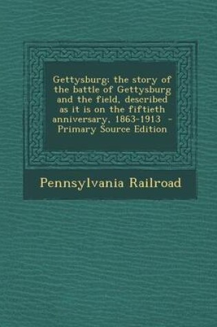 Cover of Gettysburg; The Story of the Battle of Gettysburg and the Field, Described as It Is on the Fiftieth Anniversary, 1863-1913 - Primary Source Edition