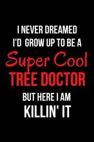 Cover of I Never Dreamed I'd Grow Up to Be a Super Cool Tree Doctor But Here I Am Killin' It