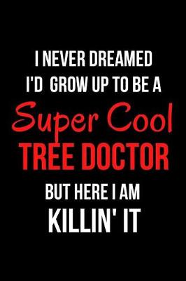 Book cover for I Never Dreamed I'd Grow Up to Be a Super Cool Tree Doctor But Here I Am Killin' It