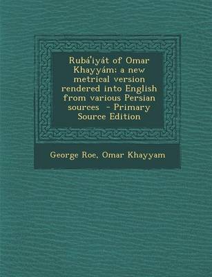 Book cover for Ruba'iyat of Omar Khayyam; A New Metrical Version Rendered Into English from Various Persian Sources - Primary Source Edition