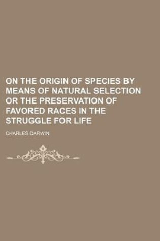 Cover of On the Origin of Species by Means of Natural Selection or the Preservation of Favored Races in the Struggle for Life