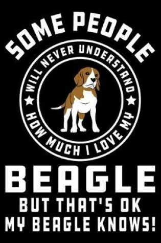 Cover of Some People Will Never Understand How Much I Love my Beagle But That's ok My Beagle Knows!
