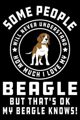 Book cover for Some People Will Never Understand How Much I Love my Beagle But That's ok My Beagle Knows!