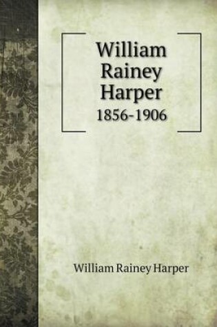 Cover of William Rainey Harper 1856-1906