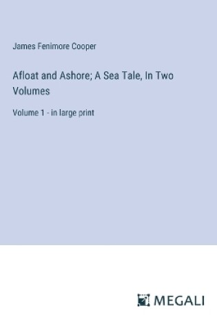 Cover of Afloat and Ashore; A Sea Tale, In Two Volumes