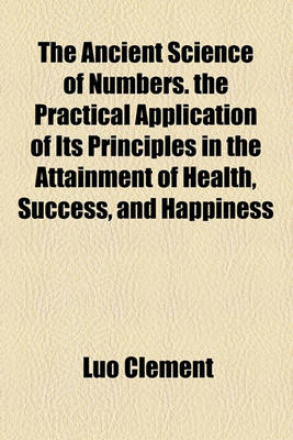 Book cover for The Ancient Science of Numbers. the Practical Application of Its Principles in the Attainment of Health, Success, and Happiness