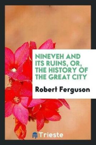 Cover of Nineveh and Its Ruins, Or, the History of the Great City