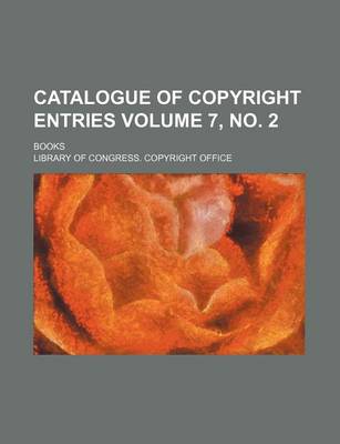 Book cover for Catalogue of Copyright Entries Volume 7, No. 2; Books