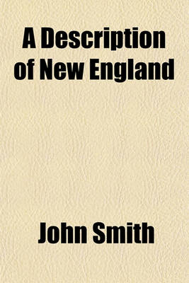 Book cover for A Description of New England (Volume 2, No. 1); Or, the Observations and Discoveries of Captain John Smith, (Admiral of That Country), in the North of America, in the Year of Our Lord 1614, with the Success of Six Ships That Went the Next Year, 1615 with the