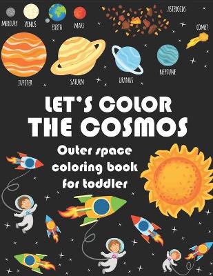 Book cover for LET'S COLOR THE COSMOS, Outer Space Coloring Book For Toddler