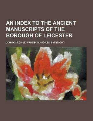 Book cover for An Index to the Ancient Manuscripts of the Borough of Leicester