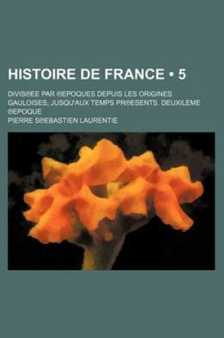 Cover of Histoire de France (5 ); Divisee Par Epoques Depuis Les Origines Gauloises, Jusqu'aux Temps Presents. Deuxieme Epoque