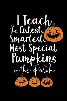 Book cover for I Teach The Cutest, Smartest, Most Special Pumpkins In The Patch