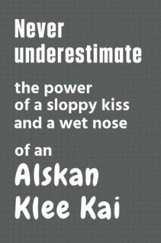 Cover of Never underestimate the power of a sloppy kiss and a wet nose of an Alskan Klee Kai