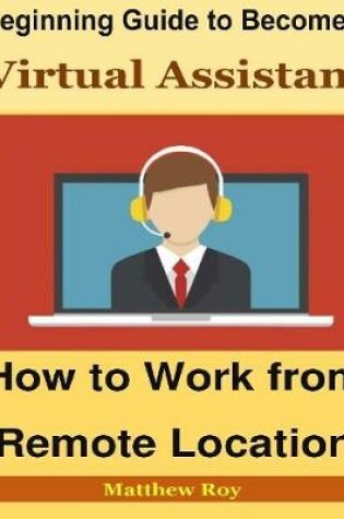 Cover of Beginning Guide to Become a Virtual Assistant : How to Work from Remote Location