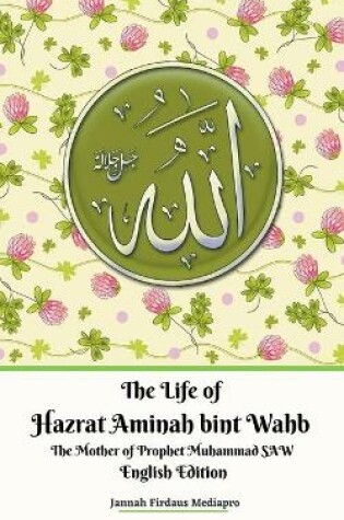 Cover of The Life of Hazrat Aminah bint Wahb The Mother of Prophet Muhammad SAW English Edition