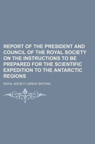 Cover of Report of the President and Council of the Royal Society on the Instructions to Be Prepared for the Scientific Expedition to the Antarctic Regions