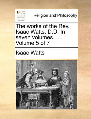 Book cover for The Works of the REV. Isaac Watts, D.D. in Seven Volumes. ... Volume 5 of 7