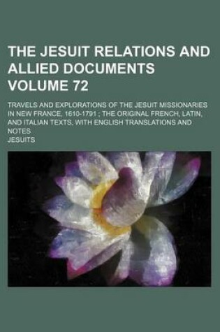 Cover of The Jesuit Relations and Allied Documents Volume 72; Travels and Explorations of the Jesuit Missionaries in New France, 1610-1791 the Original French, Latin, and Italian Texts, with English Translations and Notes