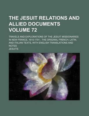 Book cover for The Jesuit Relations and Allied Documents Volume 72; Travels and Explorations of the Jesuit Missionaries in New France, 1610-1791 the Original French, Latin, and Italian Texts, with English Translations and Notes