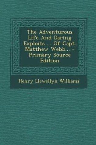 Cover of The Adventurous Life and Daring Exploits ... of Capt. Matthew Webb... - Primary Source Edition