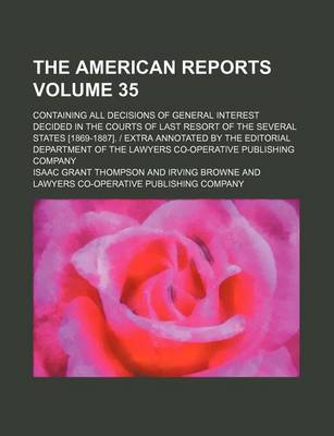 Book cover for The American Reports Volume 35; Containing All Decisions of General Interest Decided in the Courts of Last Resort of the Several States [1869-1887]. - Extra Annotated by the Editorial Department of the Lawyers Co-Operative Publishing Company