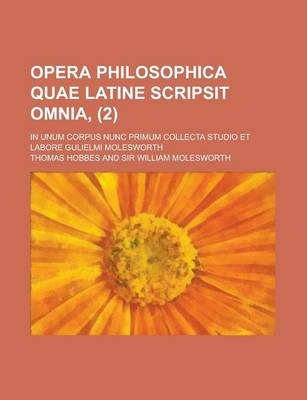 Book cover for Opera Philosophica Quae Latine Scripsit Omnia; In Unum Corpus Nunc Primum Collecta Studio Et Labore Gulielmi Molesworth (2)