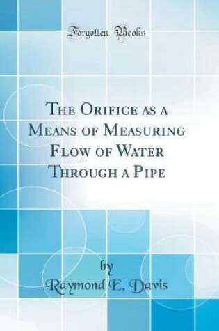 Cover of The Orifice as a Means of Measuring Flow of Water Through a Pipe (Classic Reprint)