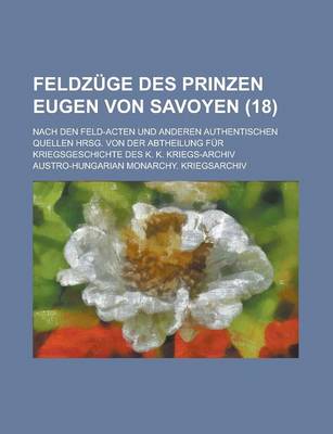 Book cover for Feldzuge Des Prinzen Eugen Von Savoyen; Nach Den Feld-Acten Und Anderen Authentischen Quellen Hrsg. Von Der Abtheilung Fur Kriegsgeschichte Des K. K.
