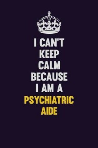 Cover of I Can't Keep Calm Because I Am A Psychiatric Aide