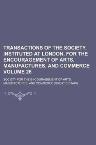 Cover of Transactions of the Society, Instituted at London, for the Encouragement of Arts, Manufactures, and Commerce Volume 26