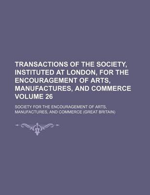 Book cover for Transactions of the Society, Instituted at London, for the Encouragement of Arts, Manufactures, and Commerce Volume 26