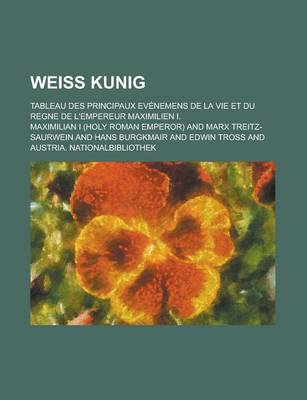 Book cover for Weiss Kunig; Tableau Des Principaux Evenemens de La Vie Et Du Regne de L'Empereur Maximilien I.