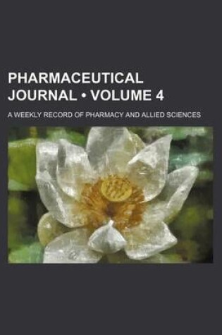 Cover of The Pharmaceutical Journal; A Weekly Record of Pharmacy and Allied Sciences Volume 4