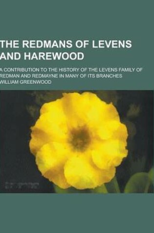 Cover of The Redmans of Levens and Harewood; A Contribution to the History of the Levens Family of Redman and Redmayne in Many of Its Branches