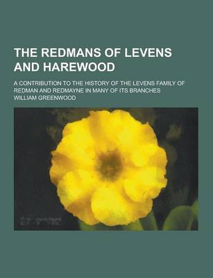 Book cover for The Redmans of Levens and Harewood; A Contribution to the History of the Levens Family of Redman and Redmayne in Many of Its Branches