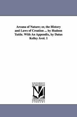 Book cover for Arcana of Nature; Or, the History and Laws of Creation ... by Hudson Tuttle. with an Appendix, by Datus Kelley Avol. 1