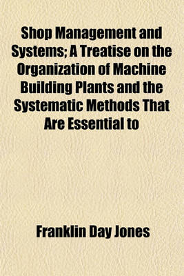 Book cover for Shop Management and Systems; A Treatise on the Organization of Machine Building Plants and the Systematic Methods That Are Essential to