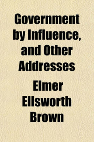 Cover of Government by Influence, and Other Addresses