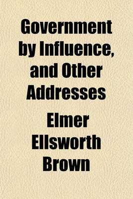 Book cover for Government by Influence, and Other Addresses