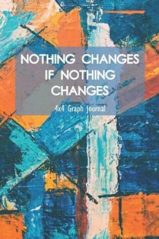 Cover of Nothing Changes If Nothing Changes 4x4 Graph Journal