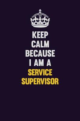 Book cover for Keep Calm Because I Am A Service Supervisor