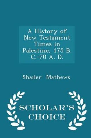 Cover of A History of New Testament Times in Palestine, 175 B. C.-70 A. D. - Scholar's Choice Edition