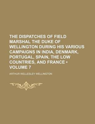 Book cover for The Dispatches of Field Marshal the Duke of Wellington During His Various Campaigns in India, Denmark, Portugal, Spain, the Low Countries, and France (Volume 7)