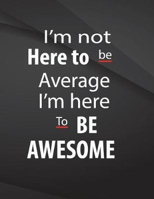 Book cover for I'm not here to be average. I am here to be awesome.